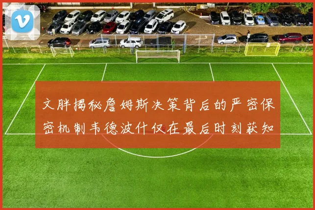 文胖揭秘詹姆斯决策背后的严密保密机制韦德波什仅在最后时刻获知消息