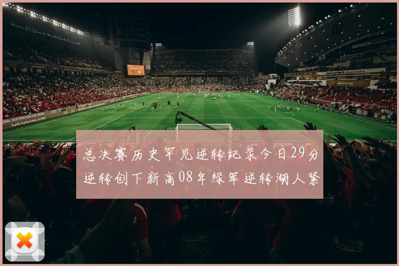 总决赛历史罕见逆转纪录今日29分逆转创下新高08年绿军逆转湖人紧随其后