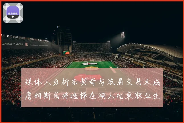 媒体人分析东契奇与浓眉交易未成詹姆斯或将选择在湖人结束职业生涯